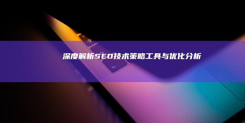 深度解析SEO技术：策略、工具与优化分析