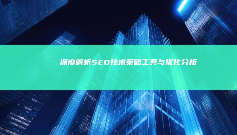 深度解析SEO技术：策略、工具与优化分析