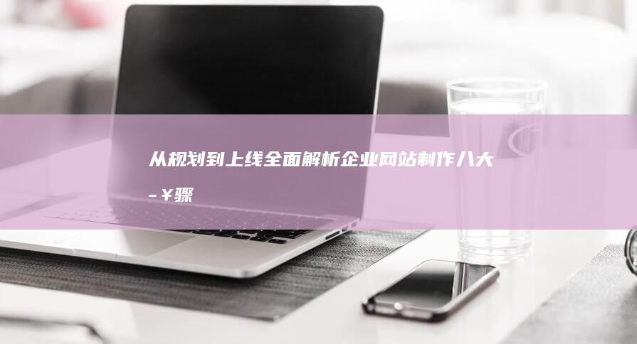 从规划到上线：全面解析企业网站制作八大步骤