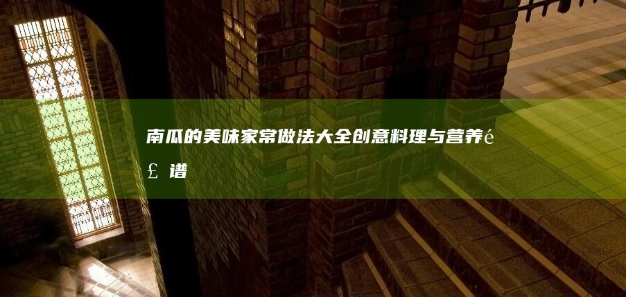 南瓜的美味家常做法大全：创意料理与营养食谱